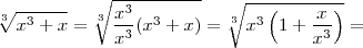 \sqrt[3]{{x}^{3} + x} = \sqrt[3]{\frac{{x}^{3}}{{x}^{3}}({x}^{3} + x)} = \sqrt[3]{{x}^{3} \left(1 + \frac{x}{x^3} \right)}  =