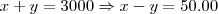 x+y=3000 \Rightarrow x-y=50.00 x+y=3000 \Rightarrow x-y=50.00