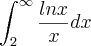 \int_{2}^{\infty} \frac{ln x}{x} dx \int_{2}^{\infty} \frac{ln x}{x} dx