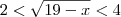 2 < \sqrt{19-x} < 4 2 < \sqrt{19-x} < 4