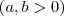 (a,b > 0) (a,b > 0)