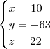 \begin{cases}
x = 10\\
y = -63\\
z = 22\\
\end{cases} \begin{cases}
x = 10\\
y = -63\\
z = 22\\
\end{cases}