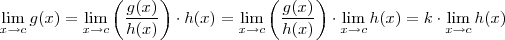 \lim_{x\to c} g(x) = \lim_{x\to c} \left( \frac{g(x)}{h(x)}\right) \cdot h(x) = \lim_{x\to c} \left( \frac{g(x)}{h(x)}\right) \cdot \lim_{x\to c} h(x) = k \cdot \lim_{x\to c} h(x) \lim_{x\to c} g(x) = \lim_{x\to c} \left( \frac{g(x)}{h(x)}\right) \cdot h(x) = \lim_{x\to c} \left( \frac{g(x)}{h(x)}\right) \cdot \lim_{x\to c} h(x) = k \cdot \lim_{x\to c} h(x)