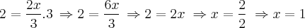 2=\frac{2x}{3}.3\,\Rightarrow 2=\frac{6x}{3}\,\Rightarrow 2=2x\;\Rightarrow x=\frac{2}{2}\;\Rightarrow x=1
