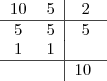 \begin{tabular}{cc|c}
   10 & 5 & 2\\ 
\hline
   5 & 5 & 5\\ 
   1 & 1 &  \\ 
\hline
 & & 10
\end{pmatrix}