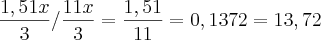 \frac{1,51x}{3}/ \frac{11x}{3} = \frac{1,51}{11} = 0,1372 = 13,72 \frac{1,51x}{3}/ \frac{11x}{3} = \frac{1,51}{11} = 0,1372 = 13,72