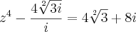 {z}^{4}-\frac{4\sqrt[2]{3i}}{i}=4\sqrt[2]{3}+8i