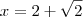 x=2+\sqrt{2}