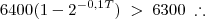 6400(1-2^{-0,1T})\; > \; 6300 \; \therefore