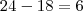 24-18=6 24-18=6