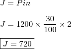 \\ J = Pin \\\\ J = 1200 \times \frac{30}{100} \times 2 \\\\ \boxed{J = 720}