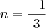 n=\frac{-1}{3}