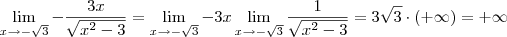 \lim_{x\to -\sqrt{3}} -\frac{3x}{\sqrt{x^2 - 3}} = \lim_{x\to -\sqrt{3}} -3x \lim_{x \to -\sqrt{3}} \frac{1}{\sqrt{x^2 - 3}} = 3\sqrt{3}\cdot (+\infty) = +\infty \lim_{x\to -\sqrt{3}} -\frac{3x}{\sqrt{x^2 - 3}} = \lim_{x\to -\sqrt{3}} -3x \lim_{x \to -\sqrt{3}} \frac{1}{\sqrt{x^2 - 3}} = 3\sqrt{3}\cdot (+\infty) = +\infty