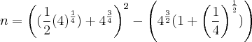 n = {\left( (\frac{1}{2}({4})^{\frac{1}{4}}) + {4}^{\frac{3}{4}} \right)}^{2} - \left( {4}^{\frac{3}{2}}(1+{\left( \frac{1}{4} \right)}^{\frac{1}{2}}) \right) n = {\left( (\frac{1}{2}({4})^{\frac{1}{4}}) + {4}^{\frac{3}{4}} \right)}^{2} - \left( {4}^{\frac{3}{2}}(1+{\left( \frac{1}{4} \right)}^{\frac{1}{2}}) \right)
