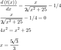 \\
\frac{d\left( t(x) \right)}{dx}=\frac{x}{2\sqrt[]{x^2+25}}-1/4\\
\\
\frac{x}{2\sqrt[]{x^2+25}}-1/4=0\\
\\
4x^2 = x^2+25\\
\\
x = \frac{5\sqrt[]{3}}{3}