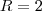 R=2