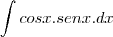 \int cosx.senx.dx \int cosx.senx.dx
