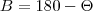 B = 180 - \Theta B = 180 - \Theta