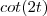 cot(2t) cot(2t)