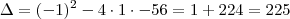\Delta = (-1)^2 -4 \cdot 1 \cdot -56 = 1 + 224 = 225