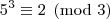 5^3\equiv2\pmod{3} 5^3\equiv2\pmod{3}