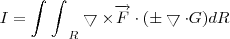 I = {\int_{}^{}\int_{}^{}}_{R} \bigtriangledown \times \overrightarrow{F}\cdot(\pm\bigtriangledown \cdot G ) dR I = {\int_{}^{}\int_{}^{}}_{R} \bigtriangledown \times \overrightarrow{F}\cdot(\pm\bigtriangledown \cdot G ) dR