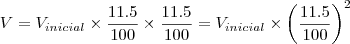 V = {V}_{inicial} \times \frac{11.5}{100} \times \frac{11.5}{100} = {V}_{inicial} \times {\left( \frac{11.5}{100} \right)}^{2} V = {V}_{inicial} \times \frac{11.5}{100} \times \frac{11.5}{100} = {V}_{inicial} \times {\left( \frac{11.5}{100} \right)}^{2}