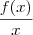 \frac {f(x)}{x} \frac {f(x)}{x}