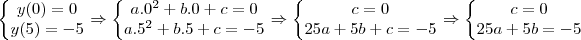 \left\{\begin{matrix}
y(0)=0\\
y(5)=-5
\end{matrix}\right. \Rightarrow \left\{\begin{matrix}
a.0^2+b.0+c=0\\
a.5^2+b.5+c=-5
\end{matrix}\right.\Rightarrow \left\{\begin{matrix}
c=0\\
25a+5b+c=-5
\end{matrix}\right.\Rightarrow \left\{\begin{matrix}
c=0\\
25a+5b=-5
\end{matrix}\right. \left\{\begin{matrix}
y(0)=0\\
y(5)=-5
\end{matrix}\right. \Rightarrow \left\{\begin{matrix}
a.0^2+b.0+c=0\\
a.5^2+b.5+c=-5
\end{matrix}\right.\Rightarrow \left\{\begin{matrix}
c=0\\
25a+5b+c=-5
\end{matrix}\right.\Rightarrow \left\{\begin{matrix}
c=0\\
25a+5b=-5
\end{matrix}\right.