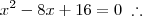 x^2 - 8x + 16 = 0 \;\therefore