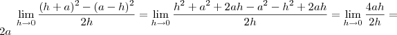 \lim_{h\to 0} \frac{(h+a)^2 - (a-h)^2 }{2h} = \lim_{h\to 0} \frac{h^2 +a^2 +2ah - a^2 -h^2 +2ah }{2h} = \lim_{h\to 0} \frac{ 4ah }{2h} = 2a \lim_{h\to 0} \frac{(h+a)^2 - (a-h)^2 }{2h} = \lim_{h\to 0} \frac{h^2 +a^2 +2ah - a^2 -h^2 +2ah }{2h} = \lim_{h\to 0} \frac{ 4ah }{2h} = 2a