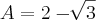 A = 2 - \sqrt[]{3}