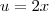 u = 2x