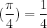 (\frac{\pi}{4}) = \frac{1}{4} (\frac{\pi}{4}) = \frac{1}{4}