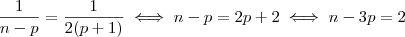 \dfrac{1}{n-p}=\dfrac{1}{2(p+1)}\iff n-p=2p+2\iff n-3p=2 \dfrac{1}{n-p}=\dfrac{1}{2(p+1)}\iff n-p=2p+2\iff n-3p=2