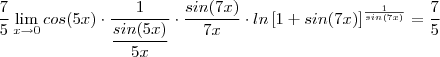 \frac{7}{5} \lim_{x \to 0 }cos(5x) \cdot  \frac{1}{\dfrac{sin(5x)}{5x} } \cdot \frac{sin(7x)}{7x}  \cdot ln  \left [1+sin(7x) \right]^{\frac{1}{sin(7x)}} = \frac{7}{5}