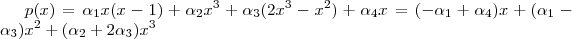 p(x) = \alpha_1 x(x-1)+\alpha_2 x^3 +\alpha_3( 2x^3-x^2) + \alpha_4 x = (-\alpha_1 + \alpha_4)x+(\alpha_1 - \alpha_3 )x^2 + (\alpha_2 + 2\alpha_3)x^3 p(x) = \alpha_1 x(x-1)+\alpha_2 x^3 +\alpha_3( 2x^3-x^2) + \alpha_4 x = (-\alpha_1 + \alpha_4)x+(\alpha_1 - \alpha_3 )x^2 + (\alpha_2 + 2\alpha_3)x^3