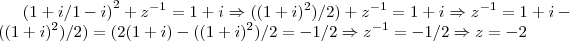 {(1+i/1-i)}^{2}+{z}^{-1}=1+i\Rightarrow (({1+i})^{2})/2)+{z}^{-1}=1+i\Rightarrow {z}^{-1}=1+i-(({1+i})^{2})/2)=(2(1+i)-(({1+i})^{2})/2=-1/2\Rightarrow {z}^{-1}=-1/2\Rightarrow z=-2