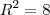 R^2 = 8 R^2 = 8