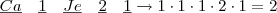 \underline{Ca}\quad \underline{1}\quad \underline{Je}\quad \underline{2} \quad \underline{1} \rightarrow 1 \cdot 1 \cdot 1 \cdot 2 \cdot 1 = 2 \underline{Ca}\quad \underline{1}\quad \underline{Je}\quad \underline{2} \quad \underline{1} \rightarrow 1 \cdot 1 \cdot 1 \cdot 2 \cdot 1 = 2