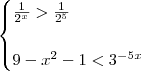 \begin{cases} \frac{1}{2^x} > \frac{1}{2^5} \\\\ 9 - x^2 - 1 < 3^{- 5x} \end{cases} \begin{cases} \frac{1}{2^x} > \frac{1}{2^5} \\\\ 9 - x^2 - 1 < 3^{- 5x} \end{cases}