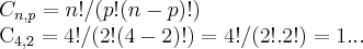 {C}_{n,p}=n!/(p!(n-p)!)
{C}_{4,2}=4!/(2!(4-2)!)=4!/(2!.2!)=1... {C}_{n,p}=n!/(p!(n-p)!)
{C}_{4,2}=4!/(2!(4-2)!)=4!/(2!.2!)=1...