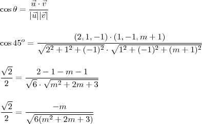 \\ \cos \theta = \frac{\vec{u} \cdot \vec{v}}{|\vec{u}||\vec{v}|} \\\\\\ \cos 45^o = \frac{(2, 1, - 1) \cdot (1, - 1, m + 1)}{\sqrt{2^2 + 1^2 + (- 1)^2} \cdot \sqrt{1^2 + (- 1)^2 + (m + 1)^2}} \\\\\\ \frac{\sqrt{2}}{2} = \frac{2 - 1 - m - 1}{\sqrt{6} \cdot \sqrt{m^2 + 2m + 3}} \\\\\\ \frac{\sqrt{2}}{2} = \frac{- m}{\sqrt{6(m^2 + 2m + 3)}} \\ \cos \theta = \frac{\vec{u} \cdot \vec{v}}{|\vec{u}||\vec{v}|} \\\\\\ \cos 45^o = \frac{(2, 1, - 1) \cdot (1, - 1, m + 1)}{\sqrt{2^2 + 1^2 + (- 1)^2} \cdot \sqrt{1^2 + (- 1)^2 + (m + 1)^2}} \\\\\\ \frac{\sqrt{2}}{2} = \frac{2 - 1 - m - 1}{\sqrt{6} \cdot \sqrt{m^2 + 2m + 3}} \\\\\\ \frac{\sqrt{2}}{2} = \frac{- m}{\sqrt{6(m^2 + 2m + 3)}}
