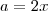a=2x a=2x