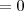 = 0 = 0