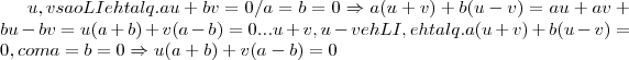 u,v sao LI eh tal q. au+bv=0/ a=b=0\Rightarrow a(u+v)+b(u-v)=au+av+bu-bv=u(a+b)+v(a-b)=0...
u+v,u-v eh LI,eh tal q. a(u+v)+b(u-v)=0,com a=b=0\Rightarrow u(a+b)+v(a-b)=0