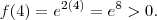 f(4) = e^{2(4)} = e^8  > 0 .