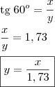 \\ \text{tg} \; 60^o = \frac{x}{y} \\\\ \frac{x}{y} = 1,73 \\\\ \boxed{y = \frac{x}{1,73}} \\ \text{tg} \; 60^o = \frac{x}{y} \\\\ \frac{x}{y} = 1,73 \\\\ \boxed{y = \frac{x}{1,73}}