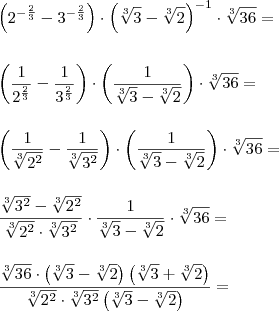 \\ \left ( 2^{- \frac{2}{3}} - 3^{- \frac{2}{3}} \right ) \cdot \left ( \sqrt[3]{3} - \sqrt[3]{2} \right )^{- 1} \cdot \sqrt[3]{36} = \\\\\\ \left ( \frac{1}{2^{\frac{2}{3}}} - \frac{1}{3^{\frac{2}{3}}}\right ) \cdot \left ( \frac{1}{\sqrt[3]{3} - \sqrt[3]{2}} \right ) \cdot \sqrt[3]{36} = \\\\\\ \left ( \frac{1}{\sqrt[3]{2^2}} - \frac{1}{\sqrt[3]{3^2}} \right ) \cdot \left ( \frac{1}{\sqrt[3]{3} - \sqrt[3]{2}} \right ) \cdot \sqrt[3]{36} = \\\\\\ \frac{\sqrt[3]{3^2} - \sqrt[3]{2^2}}{\sqrt[3]{2^2} \cdot \sqrt[3]{3^2}} \cdot \frac{1}{\sqrt[3]{3} - \sqrt[3]{2}} \cdot \sqrt[3]{36} = \\\\\\ \frac{\sqrt[3]{36} \cdot \left ( \sqrt[3]{3} - \sqrt[3]{2}\right )\left ( \sqrt[3]{3} + \sqrt[3]{2} \right )}{\sqrt[3]{2^2} \cdot \sqrt[3]{3^2} \left ( \sqrt[3]{3} - \sqrt[3]{2} \right )} =
