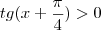 tg(x+\frac{\pi}{4})>0 tg(x+\frac{\pi}{4})>0